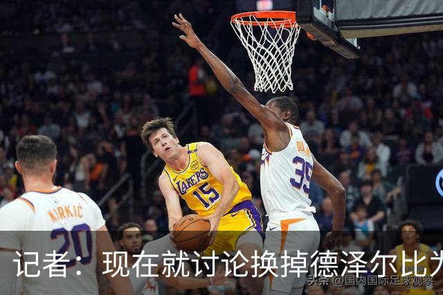 记者：现在就讨论换掉德泽尔比为时过早，他理应获得更多时间
